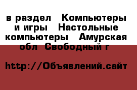  в раздел : Компьютеры и игры » Настольные компьютеры . Амурская обл.,Свободный г.